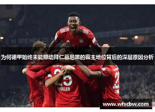 为何德甲始终未能撼动拜仁慕尼黑的霸主地位背后的深层原因分析 为何德甲始终未能撼动拜仁慕尼黑的霸主地位背后的深层原因分析