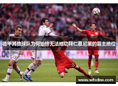 德甲其他球队为何始终无法撼动拜仁慕尼黑的霸主地位 德甲其他球队为何始终无法撼动拜仁慕尼黑的霸主地位